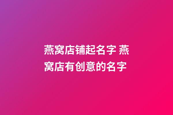 燕窝店铺起名字 燕窝店有创意的名字-第1张-店铺起名-玄机派